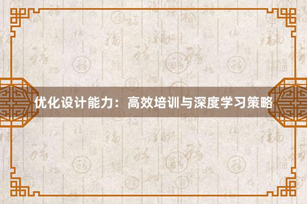 优化设计能力：高效培训与深度学习策略