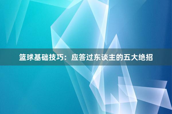 篮球基础技巧：应答过东谈主的五大绝招