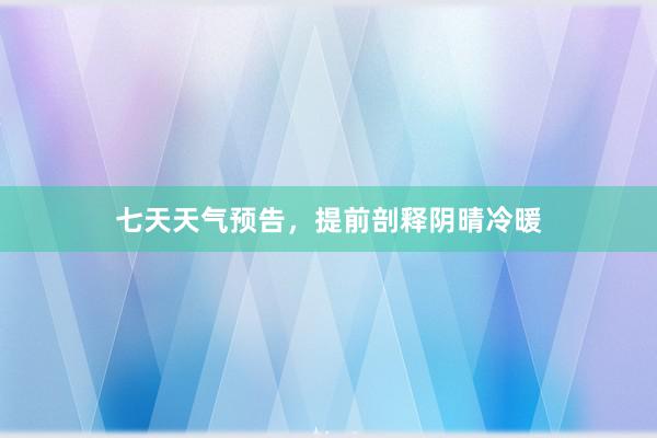 七天天气预告，提前剖释阴晴冷暖